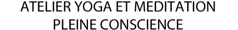 Atelier Yoga et Méditation Pleine Conscience